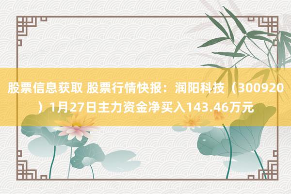 股票信息获取 股票行情快报：润阳科技（300920）1月27日主力资金净买入143.46万元