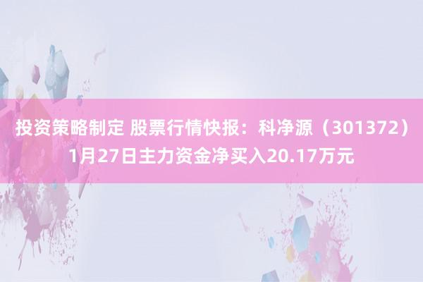 投资策略制定 股票行情快报：科净源（301372）1月27日主力资金净买入20.17万元