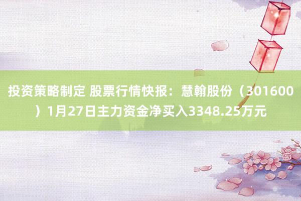 投资策略制定 股票行情快报：慧翰股份（301600）1月27日主力资金净买入3348.25万元