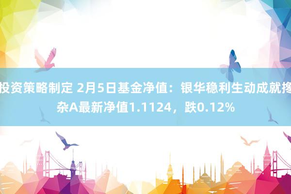 投资策略制定 2月5日基金净值：银华稳利生动成就搀杂A最新净值1.1124，跌0.12%