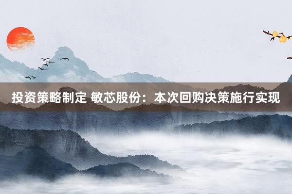 投资策略制定 敏芯股份：本次回购决策施行实现