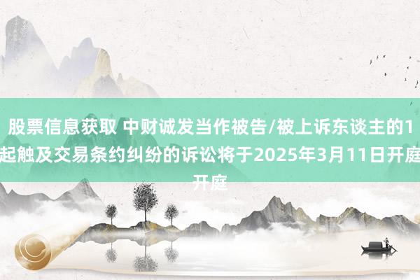 股票信息获取 中财诚发当作被告/被上诉东谈主的1起触及交易条约纠纷的诉讼将于2025年3月11日开庭