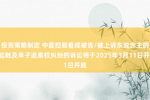 投资策略制定 中霆控股看成被告/被上诉东说念主的3起触及单子追索权纠纷的诉讼将于2025年3月11日开庭