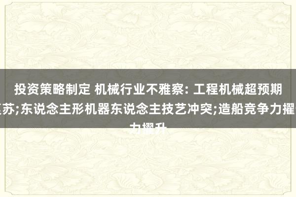 投资策略制定 机械行业不雅察: 工程机械超预期复苏;东说念主形机器东说念主技艺冲突;造船竞争力擢升