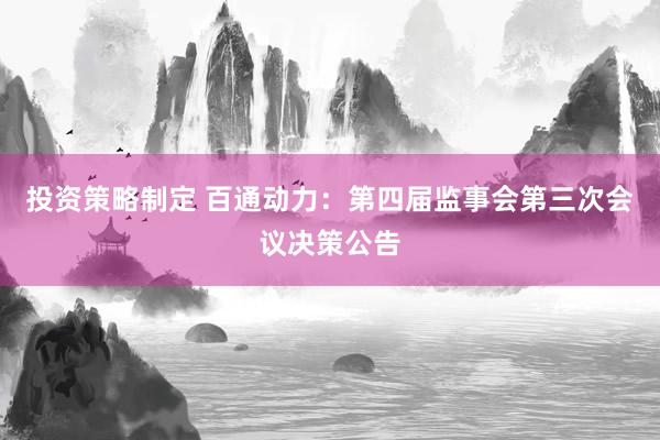 投资策略制定 百通动力：第四届监事会第三次会议决策公告